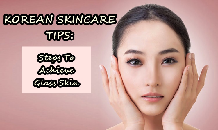 KOREAN SKINCARE TIPS - Steps To Achieve Glass Skin