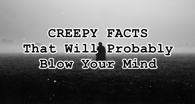 CREEPY FACTS - Truths That Will Probably Blow Your Mind