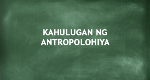 KAHULUGAN NG ANTROPOLOHIYA
