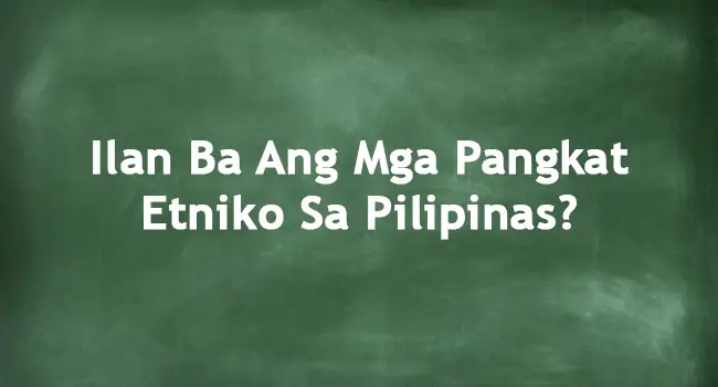 Ilan Ba Ang Mga Pangkat Etniko Sa Pilipinas? (Sagot)