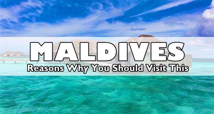 MALDIVES - Reasons Why You Should Visit This Spot