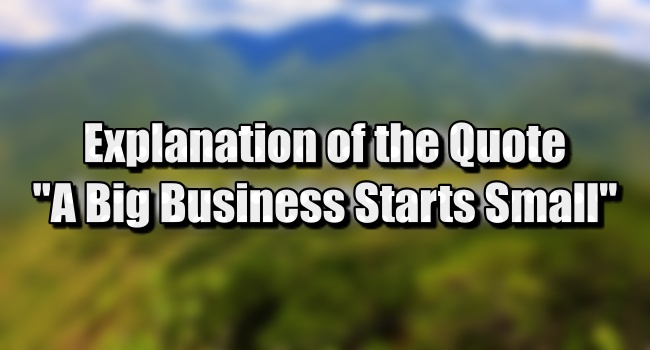 A Big Business Starts Small - Quote Explanation And Meaning