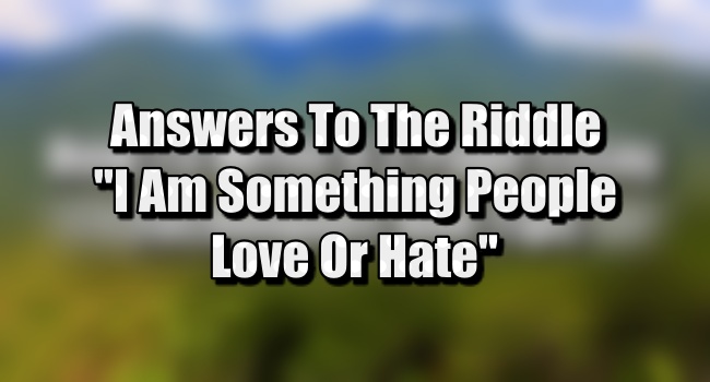 I Am Something People Love Or Hate Riddle - Answers And Explanation