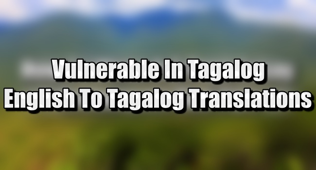 Vulnerable In Tagalog - English To Tagalog Translations