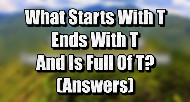 What Starts With T Ends With T And Full Of T Riddle (Answers)