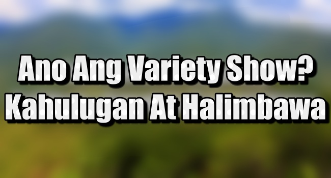 Ano Ang Variety Show? - Kahulugan At Mga Halimbawa