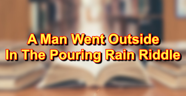 A Man Went Outside In The Pouring Rain Riddle (Answers)