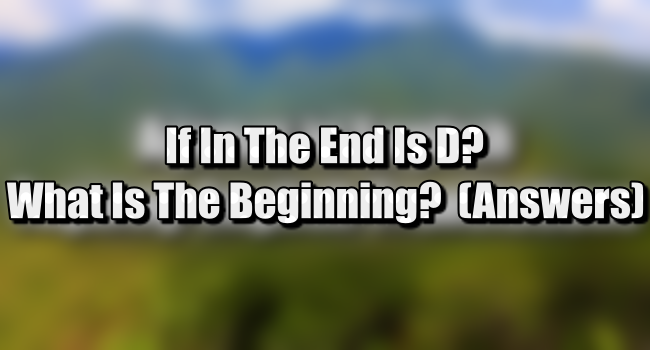 If In The End Is D? What Was In The Beginning Riddle? (Answers)