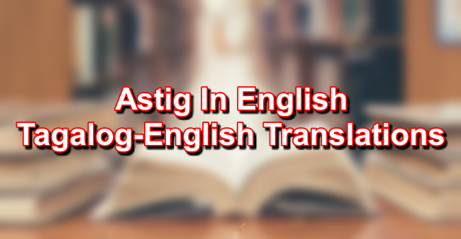ASTIG In English – Tagalog To English Translations