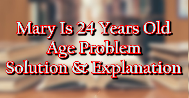Mary Is 24 Years Old And Twice As Old As Ana (Solution)