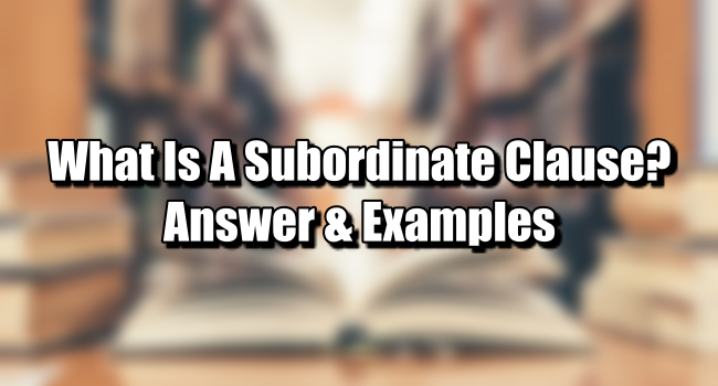 What Is A Subordinate Clause? (Answers And Examples)