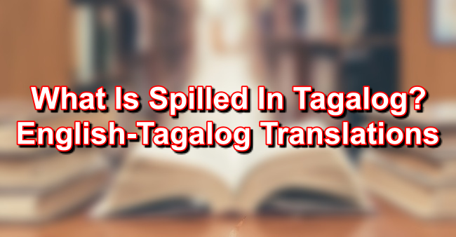 SPILL In Tagalog – English To Tagalog Translations