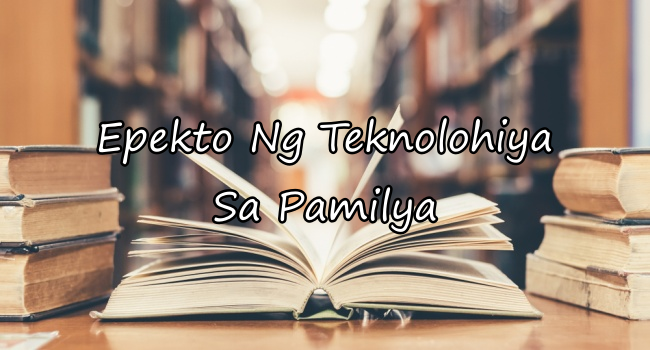 Epekto Ng Teknolohiya Sa Relasyon Sa Ating Pamilya