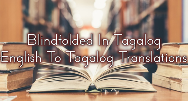 Blindfolded In Tagalog – English To Tagalog Translations