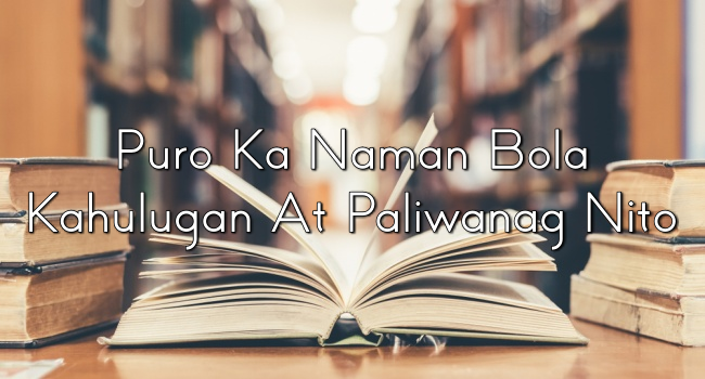 Puro Ka Naman Bola – Kahulugan At Paliwanag Nito