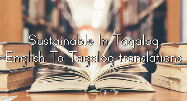 Sustainable In Tagalog – English To Tagalog translations