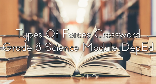 Types Of Forces Crossword Grade 8 Science Module DepEd