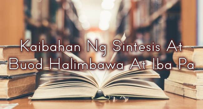 Kaibahan Ng Sintesis At Buod Halimbawa At Iba Pa