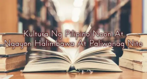 Kultura Ng Pilipino Noon At Ngayon Halimbawa At Paliwanag Nito