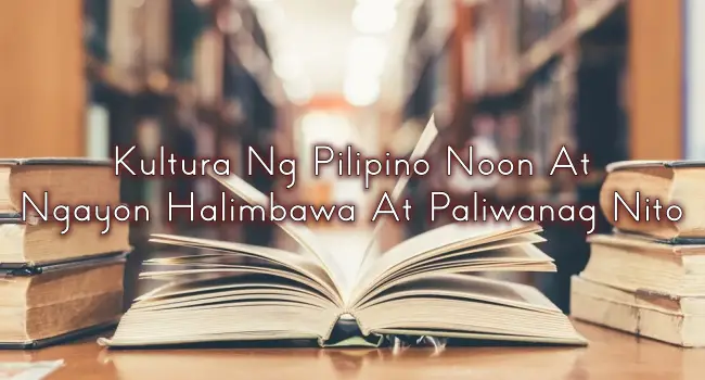 Kultura Ng Pilipino Noon At Ngayon Halimbawa At Paliwanag Nito