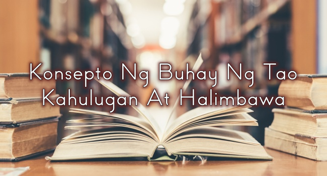 Konsepto Ng Buhay Ng Tao – Kahulugan At Halimbawa