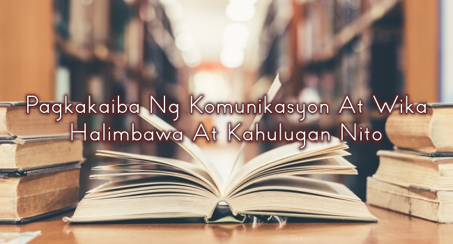 Pagkakaiba Ng Komunikasyon At Wika – Halimbawa At Kahulugan Nito