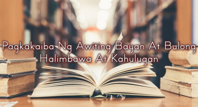 Pagkakaiba Ng Awiting Bayan At Bulong Halimbawa At Kahulugan