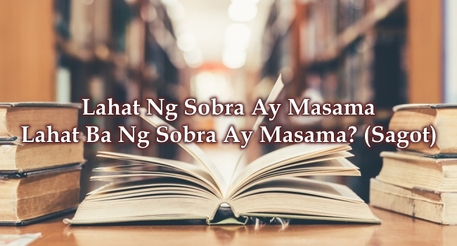 Lahat Ng Sobra Ay Masama – Lahat Ba Ng Sobra Ay Masama? (Sagot)