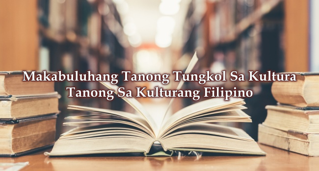 Makabuluhang Tanong Tungkol Sa Kultura – Tanong Sa Kulturang Filipino