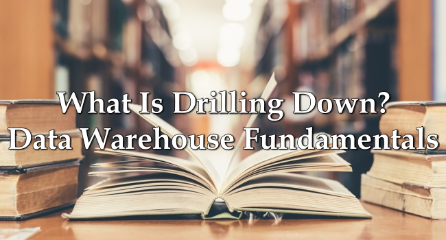 What Is Drilling Down? Data Warehouse Fundamentals