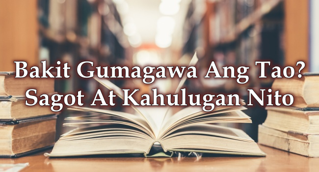 Bakit Gumagawa Ang Tao? Sagot At Kahulugan Nito