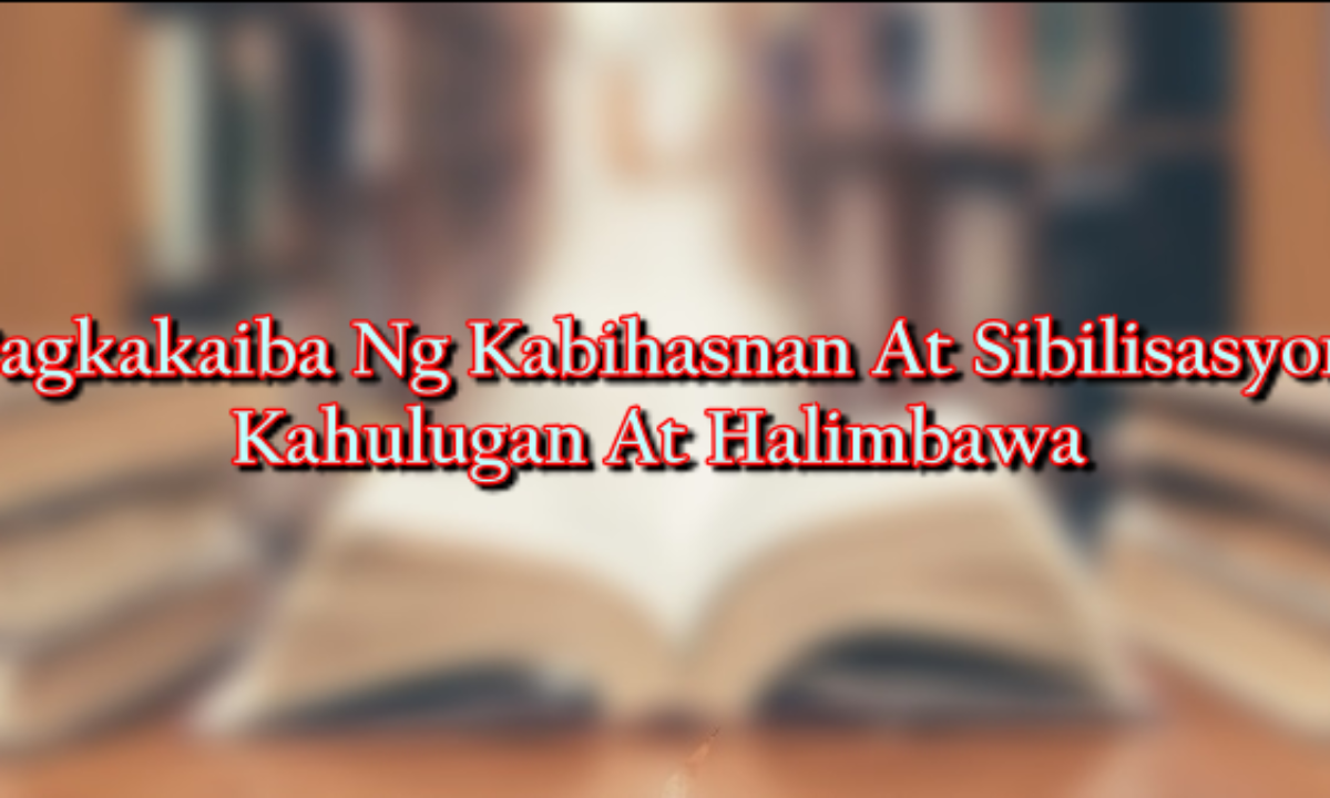 Pagkakaiba Ng Kabihasnan At Sibilisasyon Kahulugan At Halimbawa