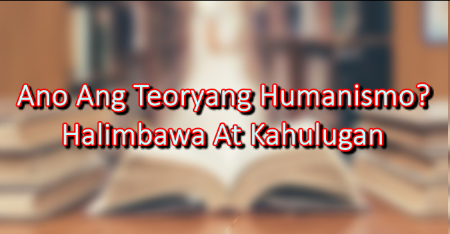 Ano Ang Teoryang Humanismo? Halimbawa At Kahulugan