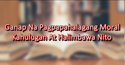 Ganap Na Pagpapahalagang Moral – Kahulugan At Halimbawa Nito