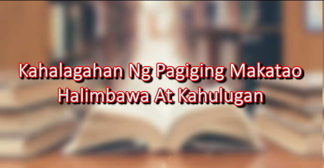 Kahalagahan Ng Pagiging Makatao – Halimbawa At Kahulugan