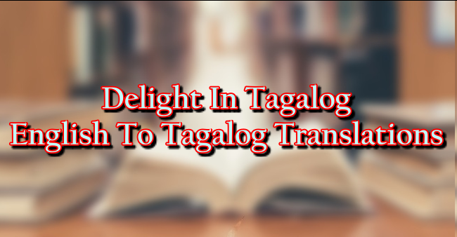 Delight In Tagalog – English To Tagalog Translations