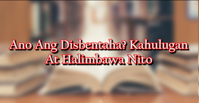 Ano Ang Disbentaha? Kahulugan At Halimbawa Nito