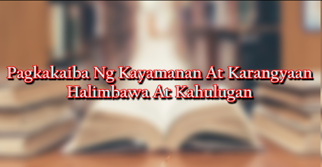 Pagkakaiba Ng Kayamanan At Karangyaan – Halimbawa At Kahulugan