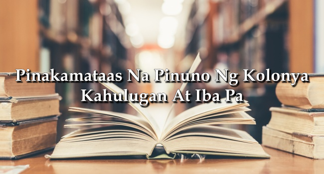 Pinakamataas Na Pinuno Ng Kolonya​ – Kahulugan At Iba Pa