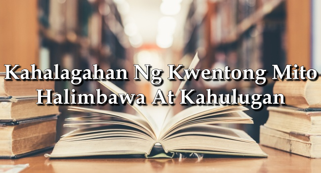 Kahalagahan Ng Kwentong Mito – Halimbawa At Kahulugan