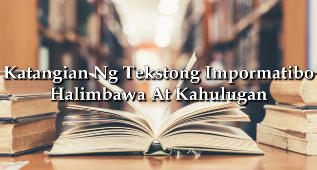 Katangian Ng Tekstong Impormatibo – Halimbawa At Kahulugan
