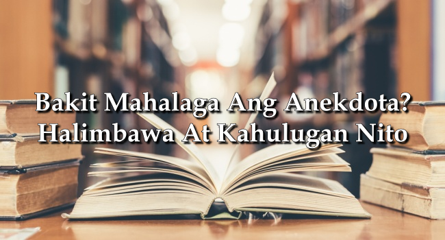 Bakit Mahalaga Ang Anekdota? – Halimbawa At Kahulugan Nito