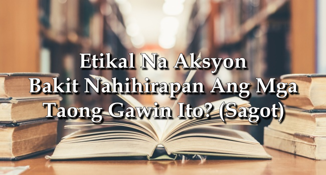 Etikal Na Aksyon – Bakit Nahihirapan Ang Mga Taong Gawin Ito? (Sagot)
