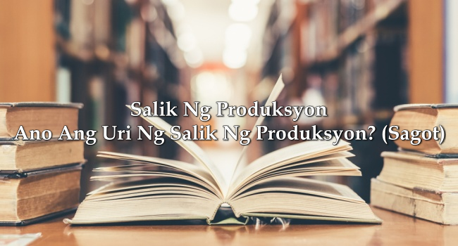 Salik Ng Produksyon – Ano Ang Uri Ng Salik Ng Produksyon? (Sagot)