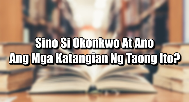 Sino Si Okonkwo At Ano Ang Mga Katangian Ng Taong Ito?