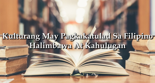 Kulturang May Pagkakatulad Sa Filipino – Halimbawa At Kahulugan