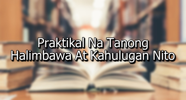 Praktikal Na Tanong – Halimbawa At Kahulugan Nito