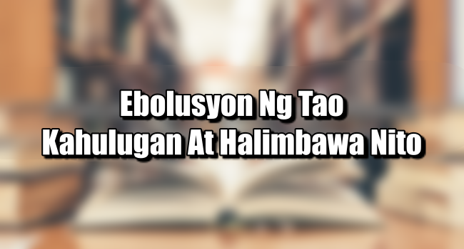 Ebolusyon Ng Tao – Kahulugan At Halimbawa Nito