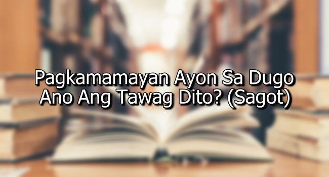 Pagkamamayan Ayon Sa Dugo – Ano Ang Tawag Dito? (Sagot)
