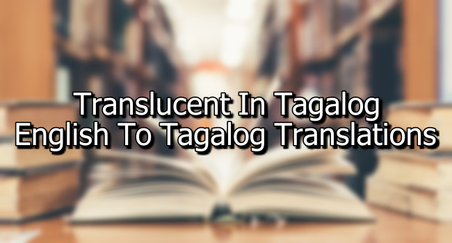 Translucent In Tagalog – English To Tagalog Translations